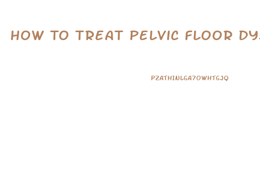 How To Treat Pelvic Floor Dysfunction