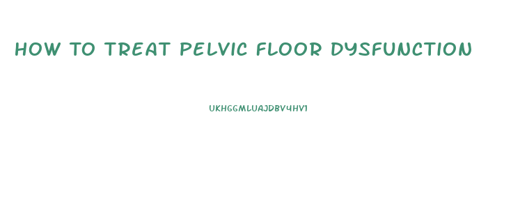 How To Treat Pelvic Floor Dysfunction