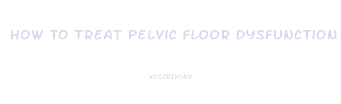 How To Treat Pelvic Floor Dysfunction
