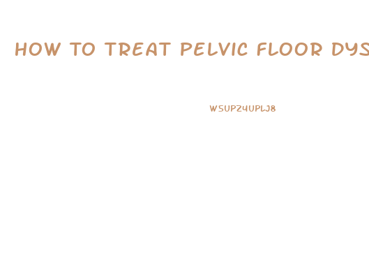 How To Treat Pelvic Floor Dysfunction