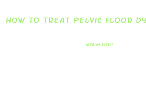 How To Treat Pelvic Floor Dysfunction