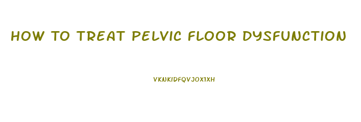 How To Treat Pelvic Floor Dysfunction