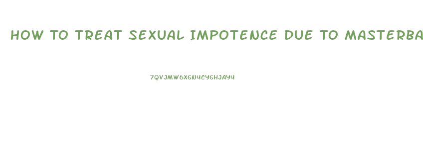 How To Treat Sexual Impotence Due To Masterbation