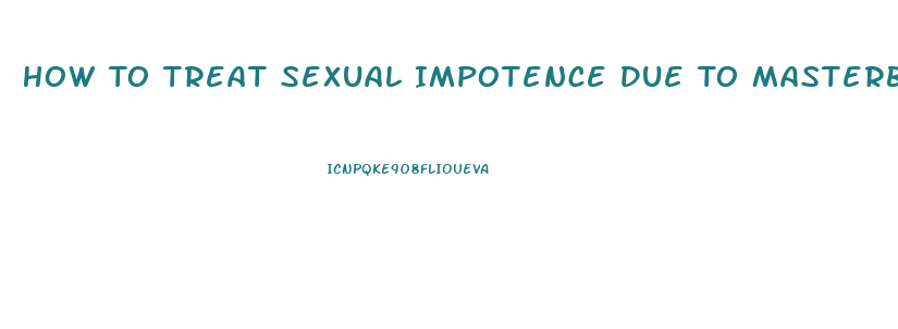 How To Treat Sexual Impotence Due To Masterbation