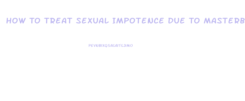 How To Treat Sexual Impotence Due To Masterbation