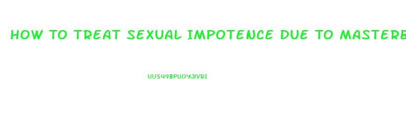 How To Treat Sexual Impotence Due To Masterbation