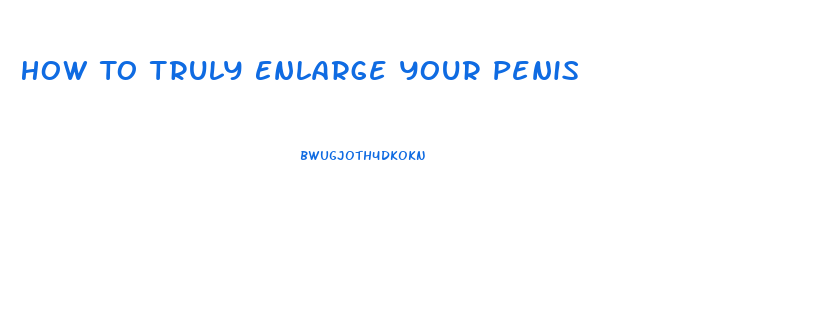 How To Truly Enlarge Your Penis