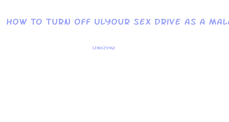 How To Turn Off Ulyour Sex Drive As A Male