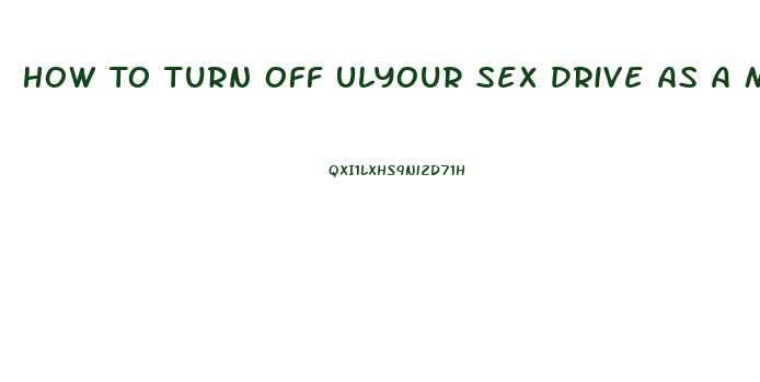 How To Turn Off Ulyour Sex Drive As A Male