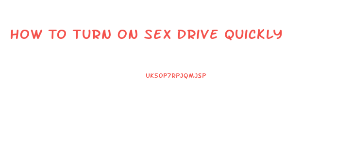 How To Turn On Sex Drive Quickly