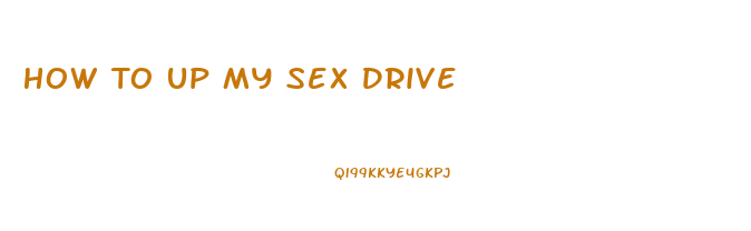 How To Up My Sex Drive