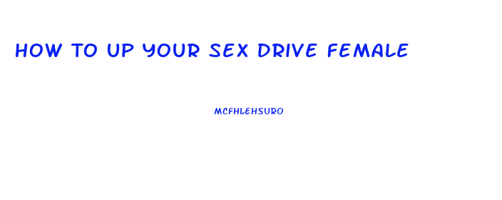 How To Up Your Sex Drive Female