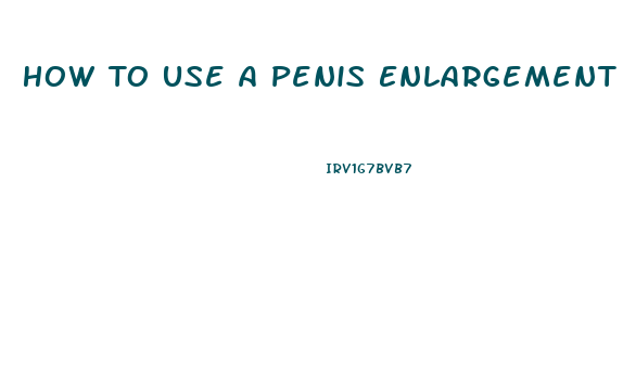 How To Use A Penis Enlargement Pump