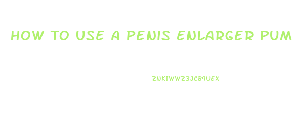 How To Use A Penis Enlarger Pump