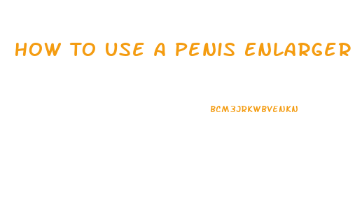 How To Use A Penis Enlarger Pump