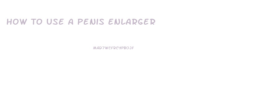 How To Use A Penis Enlarger