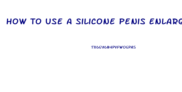 How To Use A Silicone Penis Enlarger After Pump Use