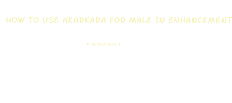 How To Use Akarkara For Male In Enhancement Methods