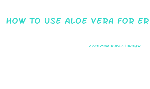 How To Use Aloe Vera For Erectile Dysfunction