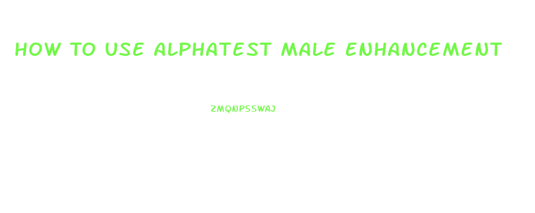 How To Use Alphatest Male Enhancement