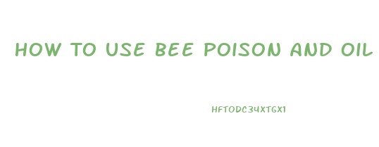 How To Use Bee Poison And Oil For Penis Enlargement