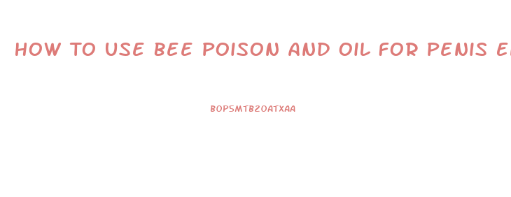 How To Use Bee Poison And Oil For Penis Enlargement