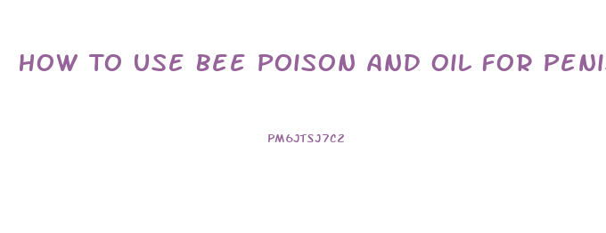 How To Use Bee Poison And Oil For Penis Enlargement