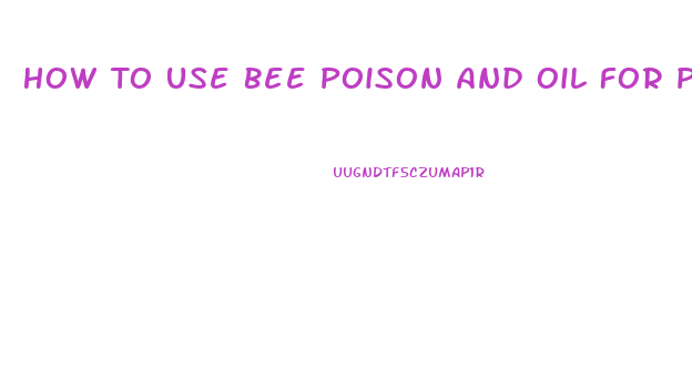 How To Use Bee Poison And Oil For Penis Enlargement