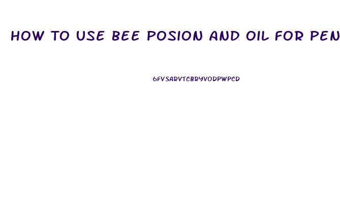 How To Use Bee Posion And Oil For Penis Enlargement