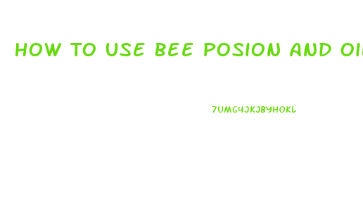 How To Use Bee Posion And Oil For Penis Enlargement