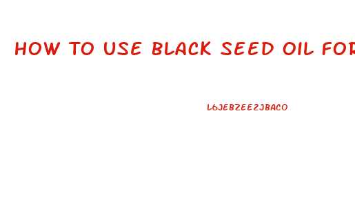 How To Use Black Seed Oil For Male Enhancement