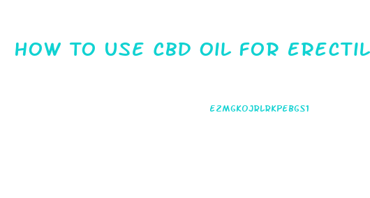 How To Use Cbd Oil For Erectile Dysfunction