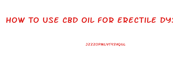 How To Use Cbd Oil For Erectile Dysfunction