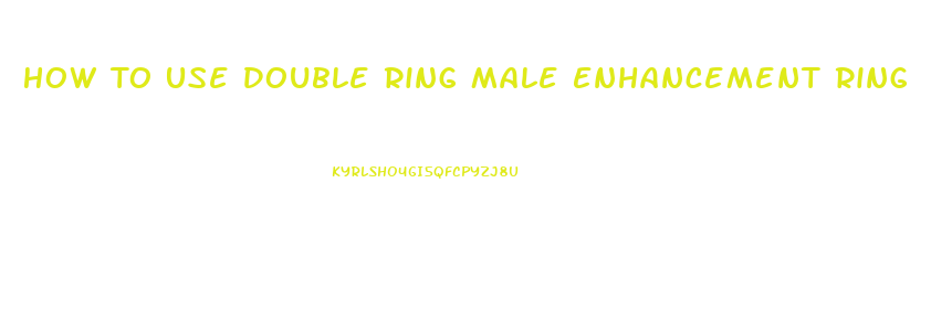 How To Use Double Ring Male Enhancement Ring