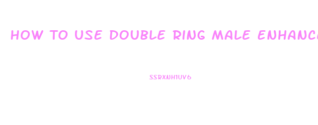 How To Use Double Ring Male Enhancement Ring