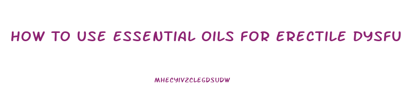 How To Use Essential Oils For Erectile Dysfunction