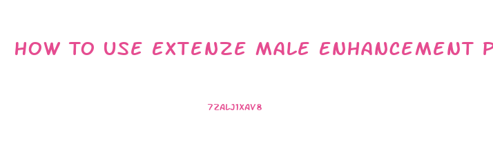 How To Use Extenze Male Enhancement Pills