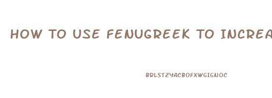 How To Use Fenugreek To Increase Libido