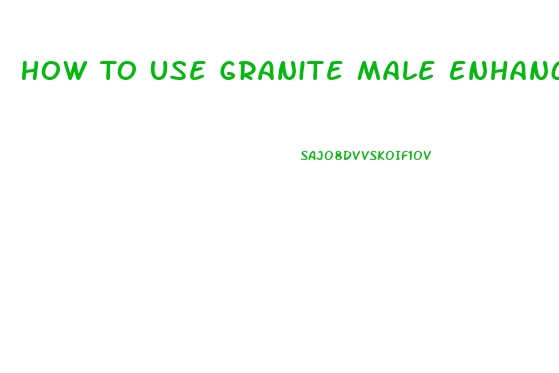 How To Use Granite Male Enhancement