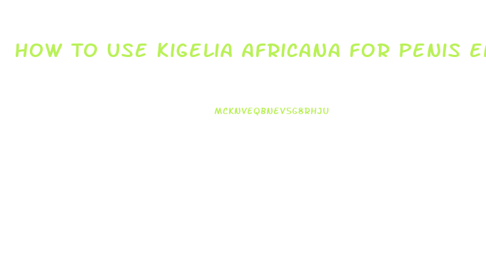 How To Use Kigelia Africana For Penis Enlargement