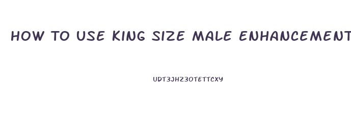 How To Use King Size Male Enhancement Pills