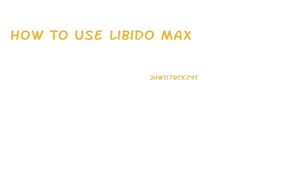 How To Use Libido Max