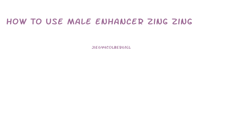 How To Use Male Enhancer Zing Zing