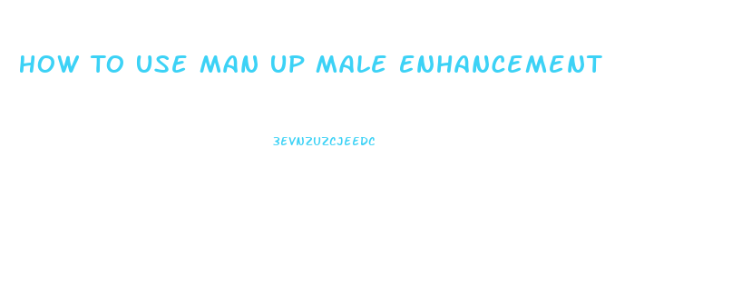 How To Use Man Up Male Enhancement