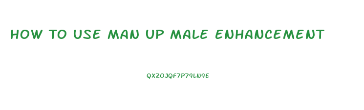 How To Use Man Up Male Enhancement