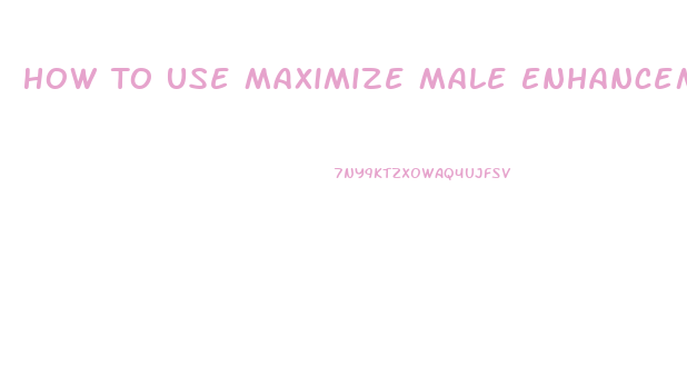 How To Use Maximize Male Enhancement