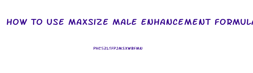 How To Use Maxsize Male Enhancement Formula