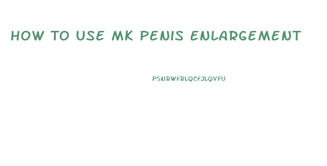 How To Use Mk Penis Enlargement