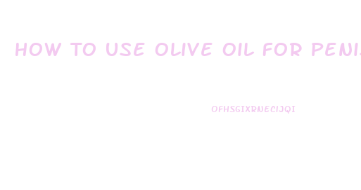 How To Use Olive Oil For Penis Growth