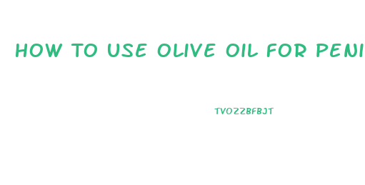 How To Use Olive Oil For Penis Growth